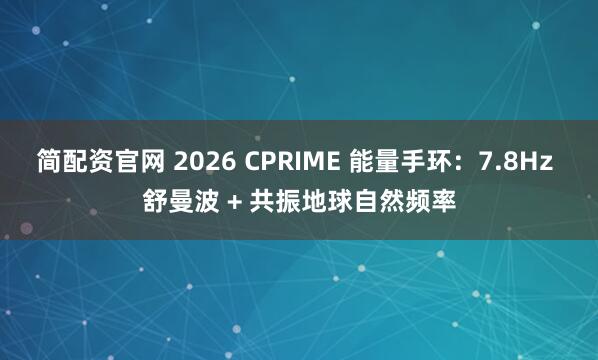 简配资官网 2026 CPRIME 能量手环：7.8Hz 舒曼波 + 共振地球自然频率