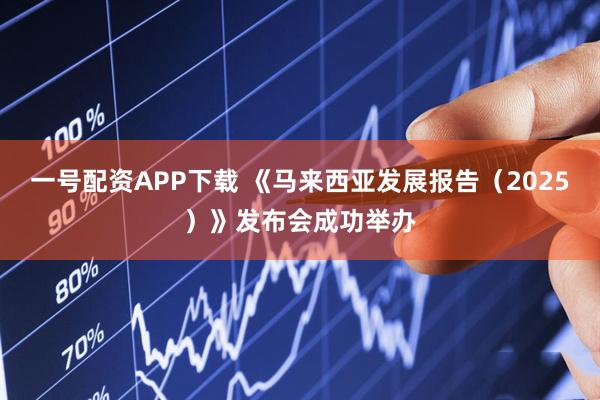 一号配资APP下载 《马来西亚发展报告（2025）》发布会成功举办