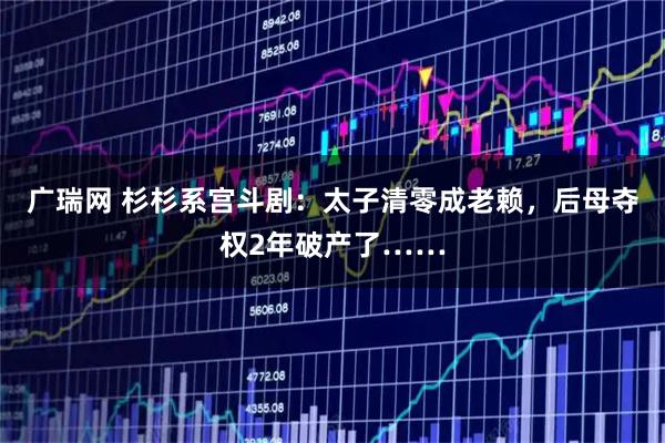 广瑞网 杉杉系宫斗剧：太子清零成老赖，后母夺权2年破产了……