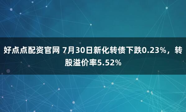 好点点配资官网 7月30日新化转债下跌0.23%，转股溢价率5.52%