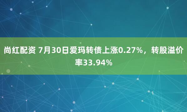 尚红配资 7月30日爱玛转债上涨0.27%，转股溢价率33.94%