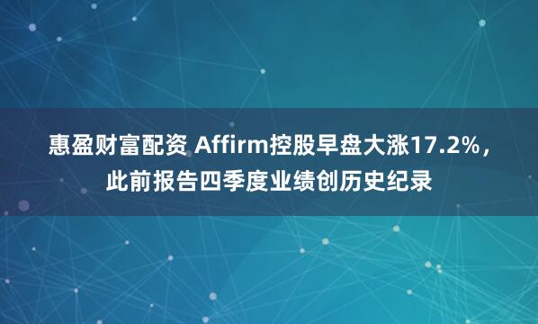 惠盈财富配资 Affirm控股早盘大涨17.2%，此前报告四季度业绩创历史纪录