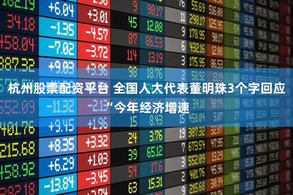 杭州股票配资平台 全国人大代表董明珠3个字回应“今年经济增速