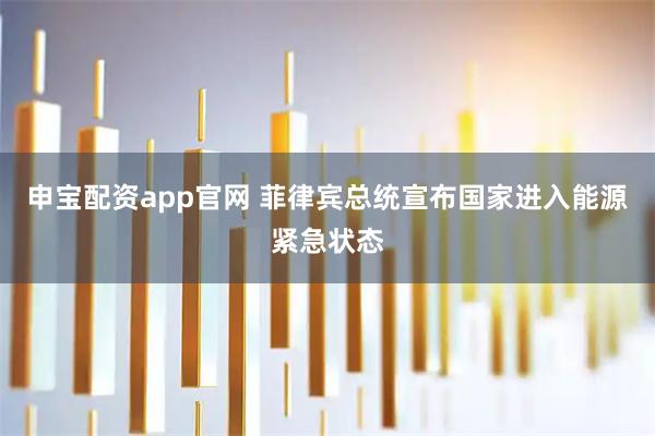 申宝配资app官网 菲律宾总统宣布国家进入能源紧急状态